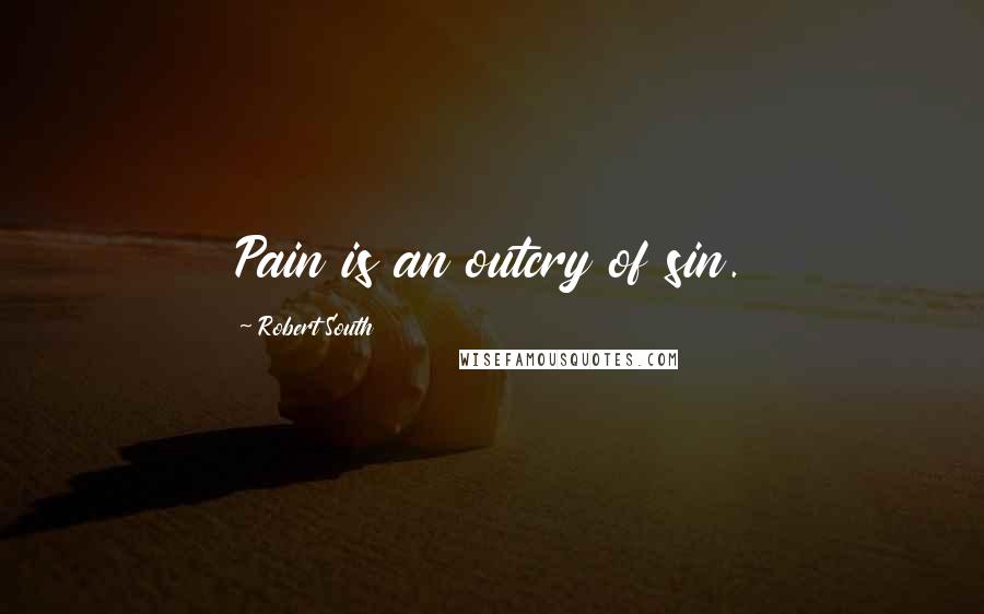 Robert South Quotes: Pain is an outcry of sin.