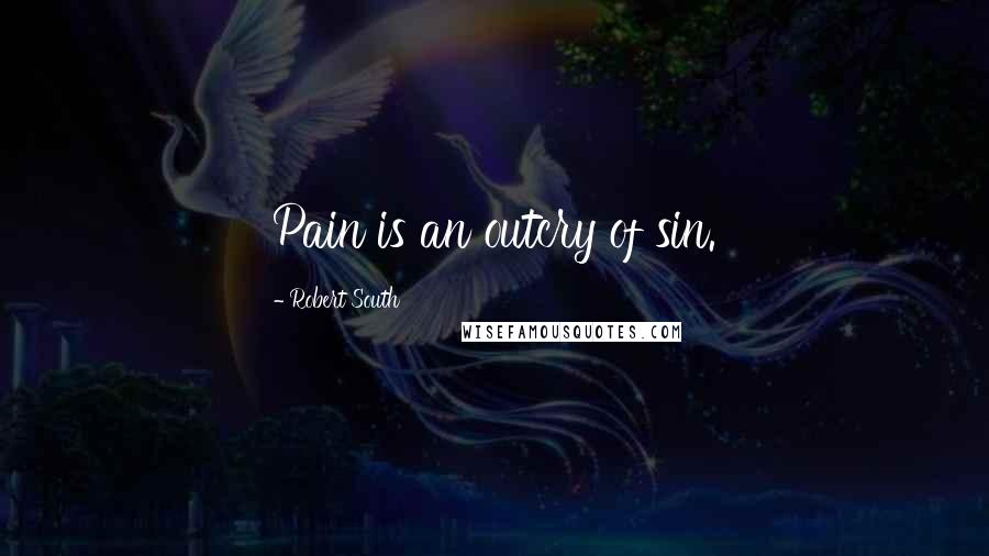 Robert South Quotes: Pain is an outcry of sin.