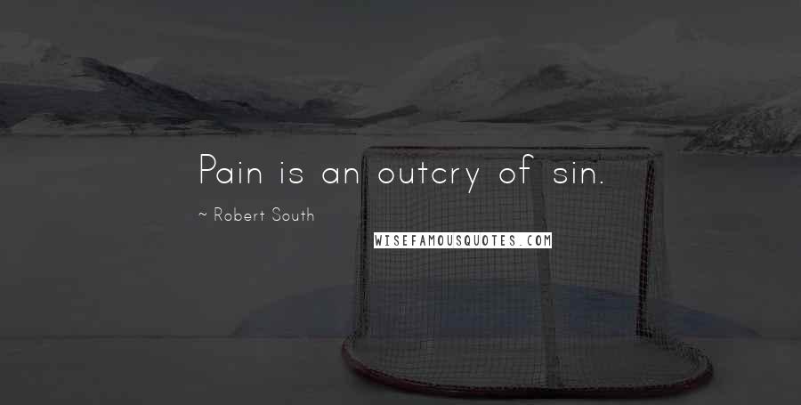 Robert South Quotes: Pain is an outcry of sin.