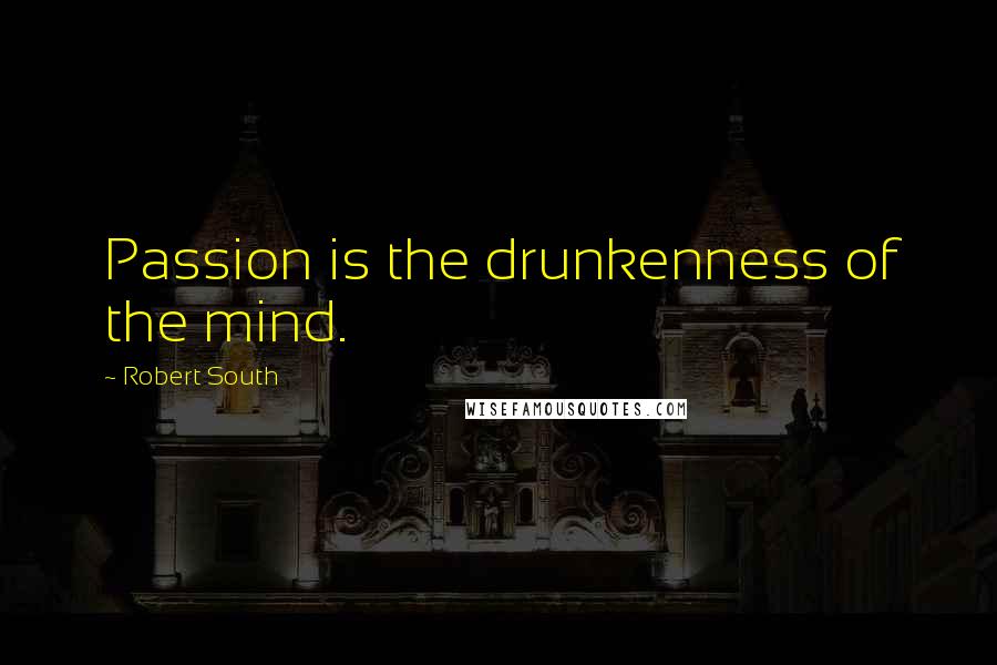 Robert South Quotes: Passion is the drunkenness of the mind.