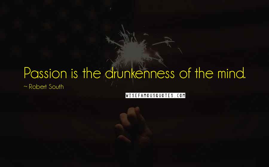 Robert South Quotes: Passion is the drunkenness of the mind.
