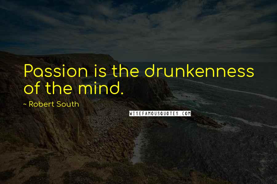 Robert South Quotes: Passion is the drunkenness of the mind.