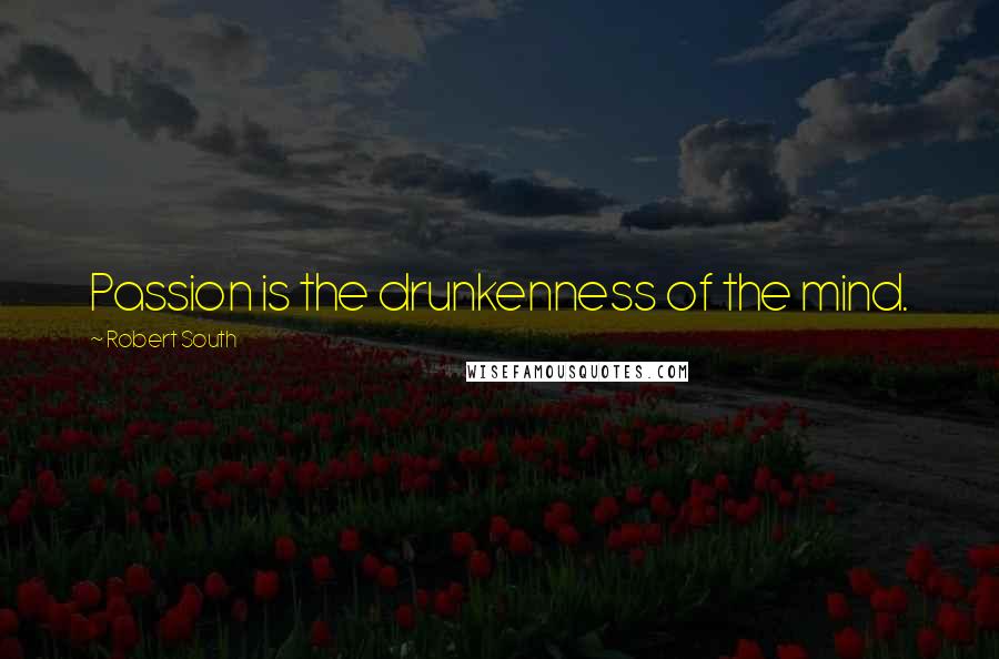 Robert South Quotes: Passion is the drunkenness of the mind.