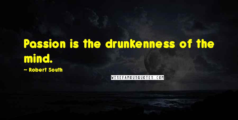 Robert South Quotes: Passion is the drunkenness of the mind.