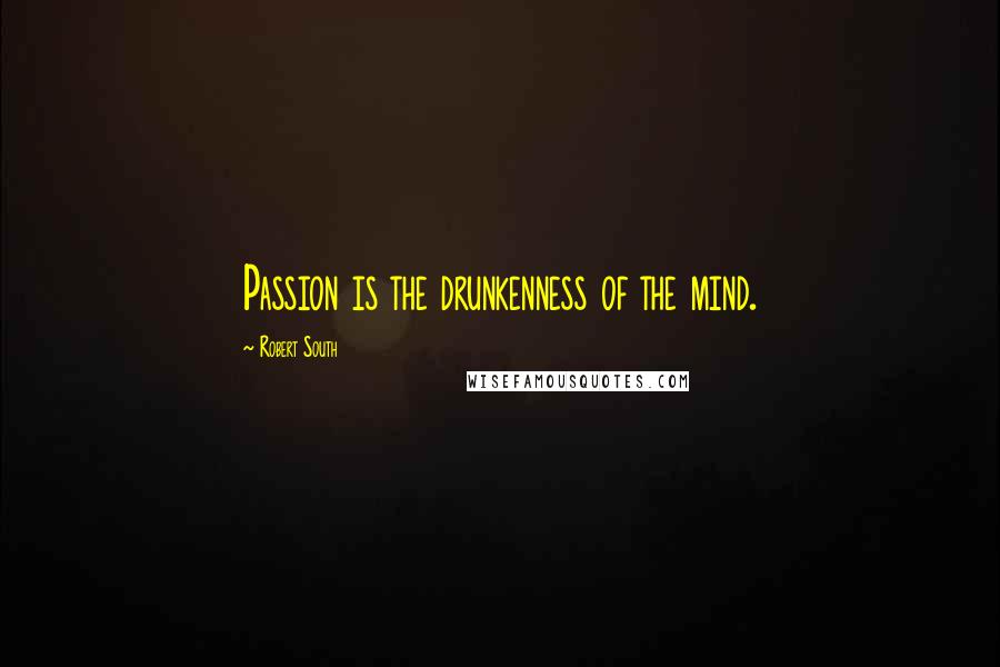 Robert South Quotes: Passion is the drunkenness of the mind.