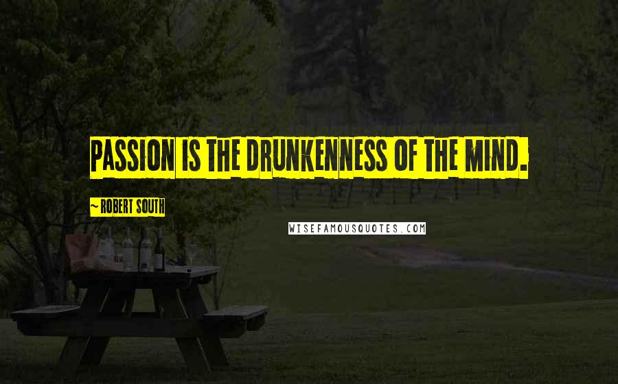 Robert South Quotes: Passion is the drunkenness of the mind.