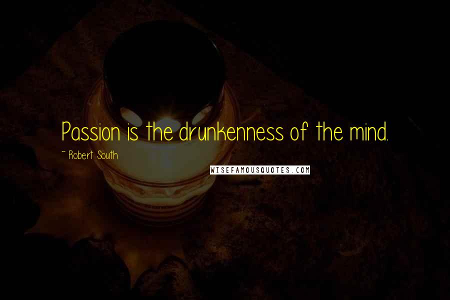 Robert South Quotes: Passion is the drunkenness of the mind.