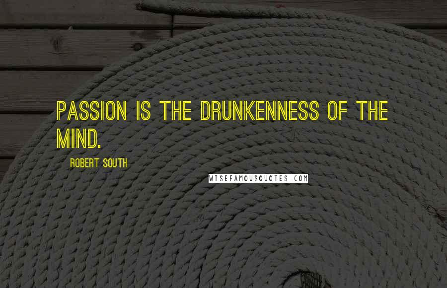 Robert South Quotes: Passion is the drunkenness of the mind.