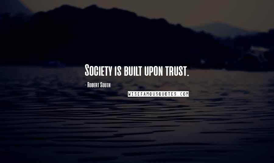 Robert South Quotes: Society is built upon trust.