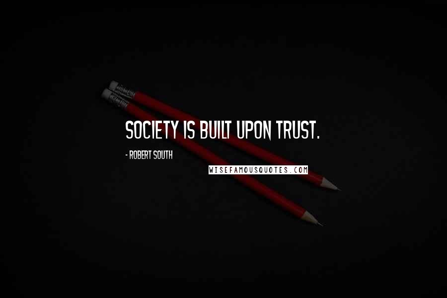 Robert South Quotes: Society is built upon trust.