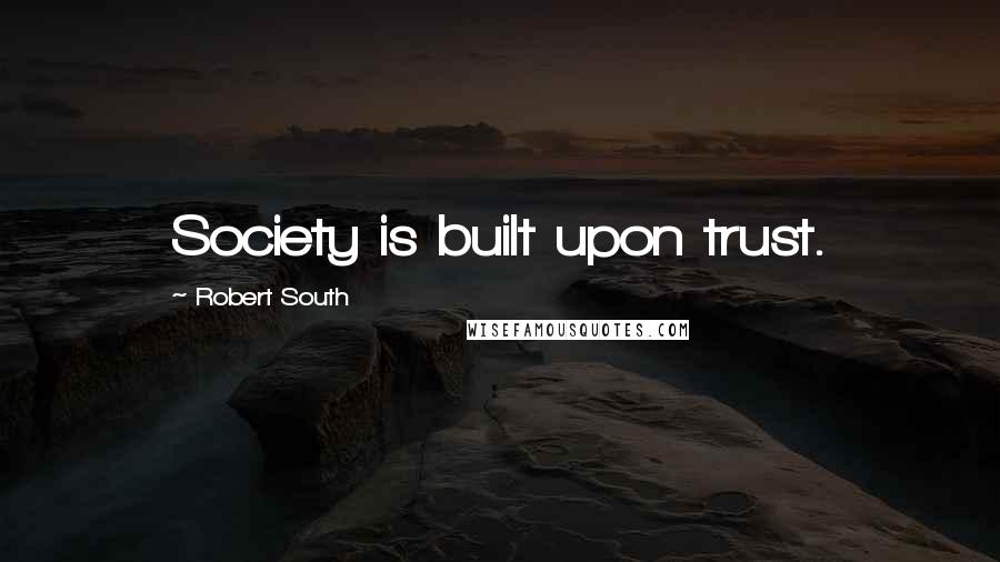 Robert South Quotes: Society is built upon trust.