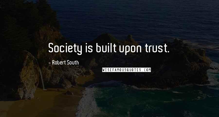 Robert South Quotes: Society is built upon trust.