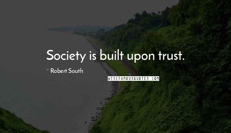 Robert South Quotes: Society is built upon trust.