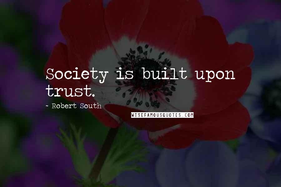 Robert South Quotes: Society is built upon trust.