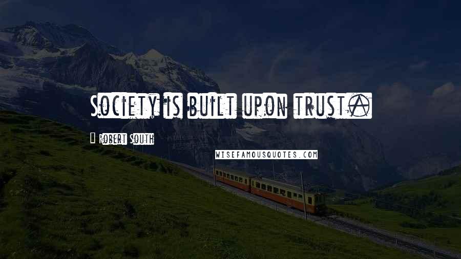 Robert South Quotes: Society is built upon trust.