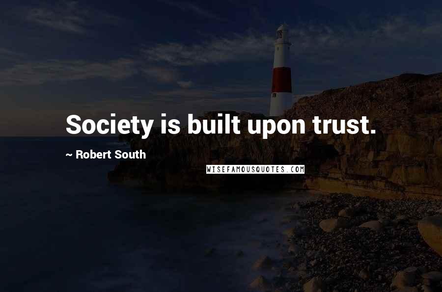 Robert South Quotes: Society is built upon trust.