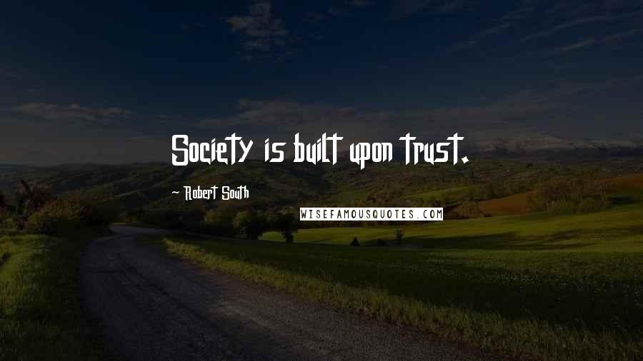 Robert South Quotes: Society is built upon trust.