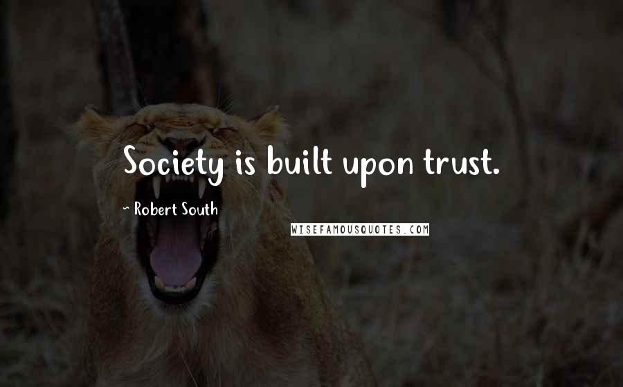 Robert South Quotes: Society is built upon trust.