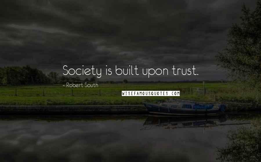 Robert South Quotes: Society is built upon trust.