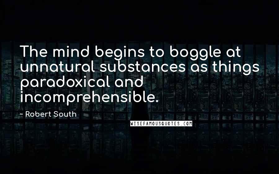 Robert South Quotes: The mind begins to boggle at unnatural substances as things paradoxical and incomprehensible.