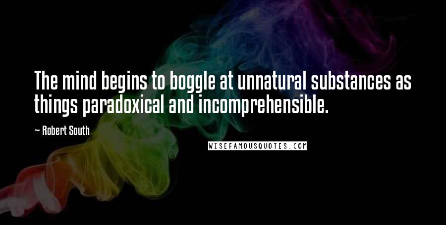 Robert South Quotes: The mind begins to boggle at unnatural substances as things paradoxical and incomprehensible.