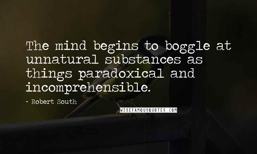 Robert South Quotes: The mind begins to boggle at unnatural substances as things paradoxical and incomprehensible.