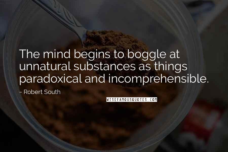 Robert South Quotes: The mind begins to boggle at unnatural substances as things paradoxical and incomprehensible.