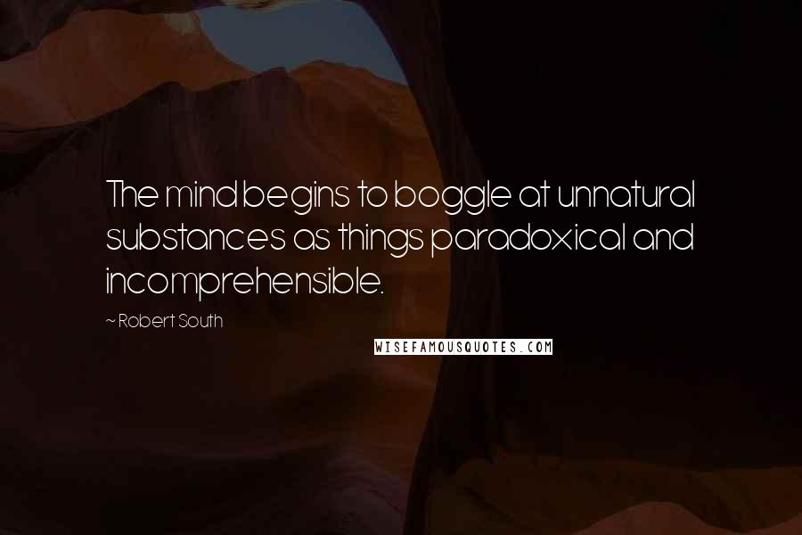 Robert South Quotes: The mind begins to boggle at unnatural substances as things paradoxical and incomprehensible.