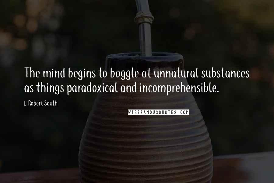 Robert South Quotes: The mind begins to boggle at unnatural substances as things paradoxical and incomprehensible.