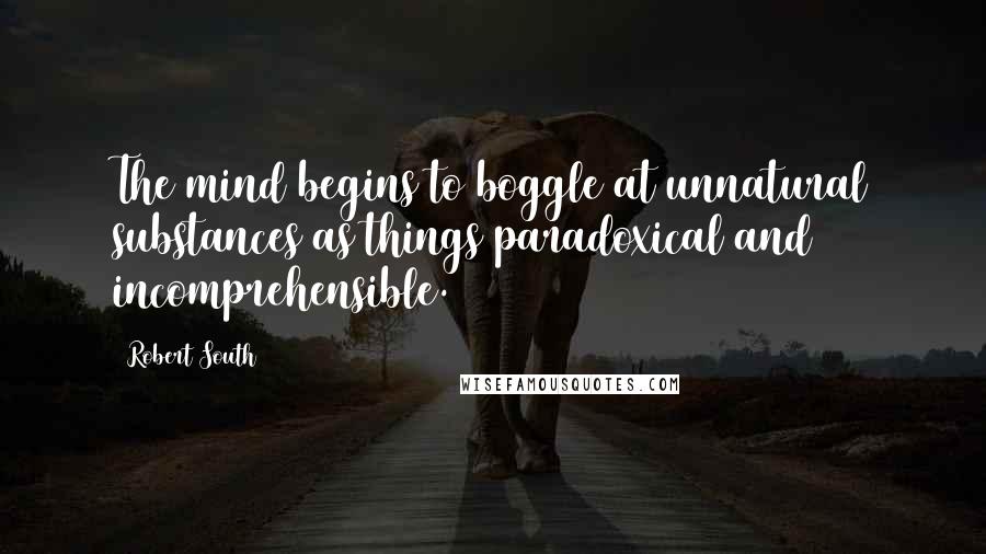 Robert South Quotes: The mind begins to boggle at unnatural substances as things paradoxical and incomprehensible.