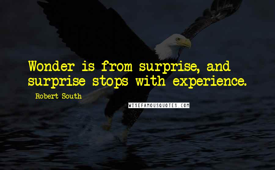 Robert South Quotes: Wonder is from surprise, and surprise stops with experience.