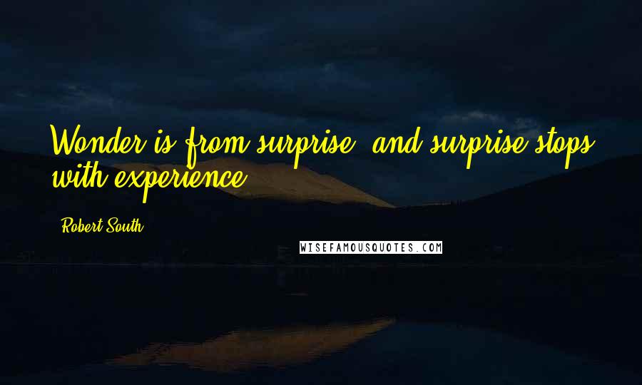 Robert South Quotes: Wonder is from surprise, and surprise stops with experience.