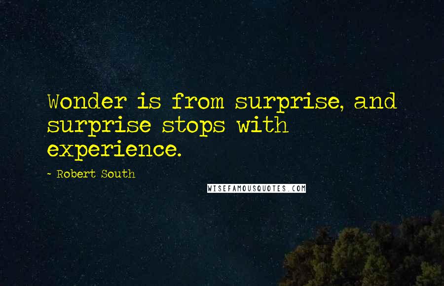 Robert South Quotes: Wonder is from surprise, and surprise stops with experience.