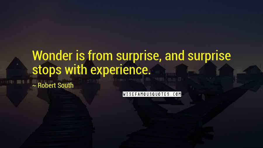 Robert South Quotes: Wonder is from surprise, and surprise stops with experience.