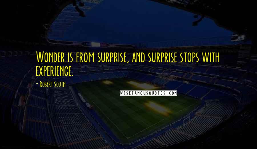 Robert South Quotes: Wonder is from surprise, and surprise stops with experience.