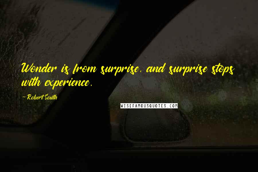 Robert South Quotes: Wonder is from surprise, and surprise stops with experience.