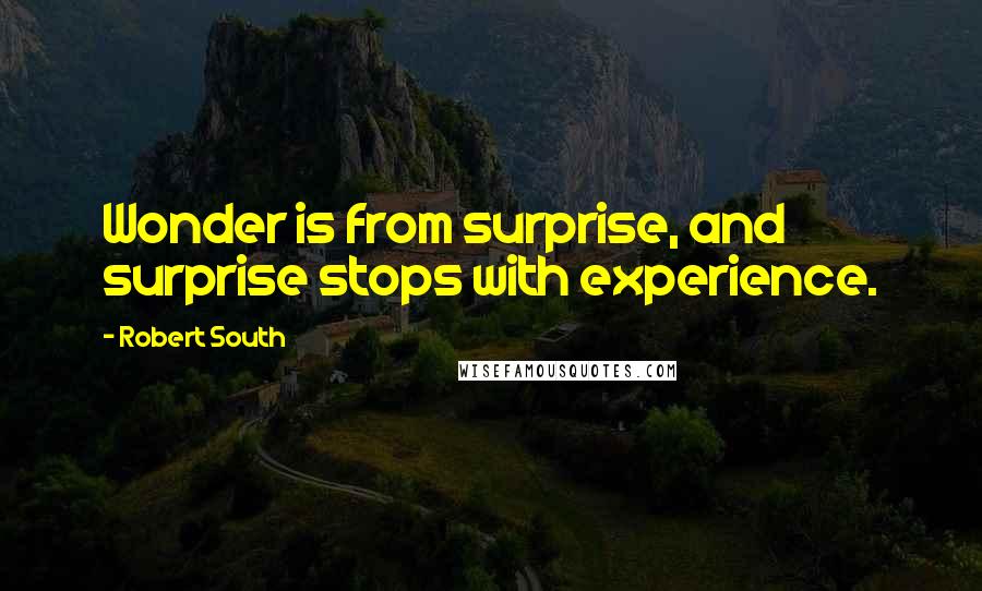 Robert South Quotes: Wonder is from surprise, and surprise stops with experience.