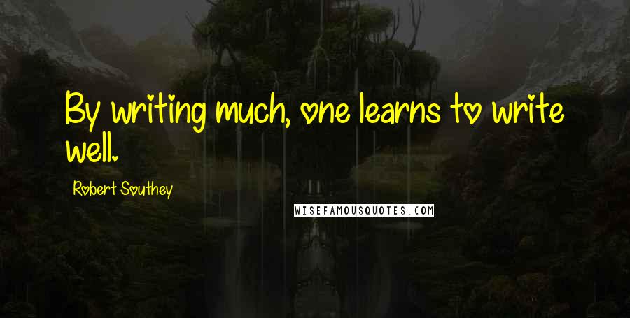 Robert Southey Quotes: By writing much, one learns to write well.