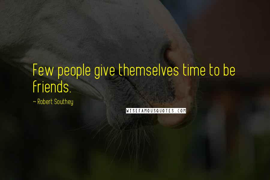 Robert Southey Quotes: Few people give themselves time to be friends.