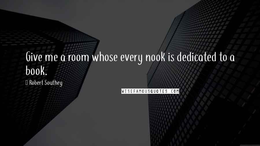 Robert Southey Quotes: Give me a room whose every nook is dedicated to a book.