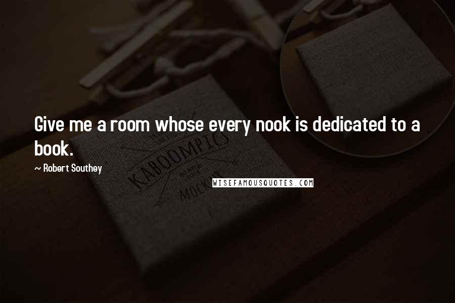 Robert Southey Quotes: Give me a room whose every nook is dedicated to a book.