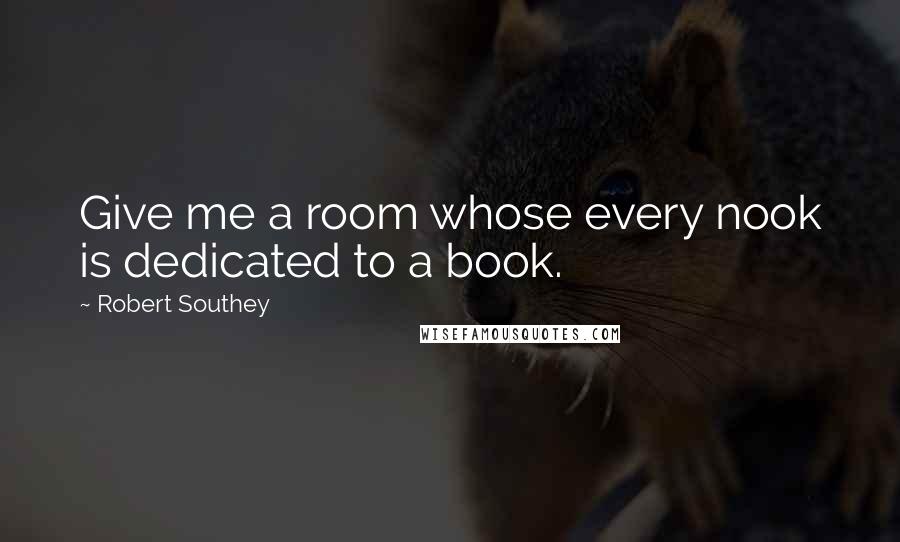 Robert Southey Quotes: Give me a room whose every nook is dedicated to a book.