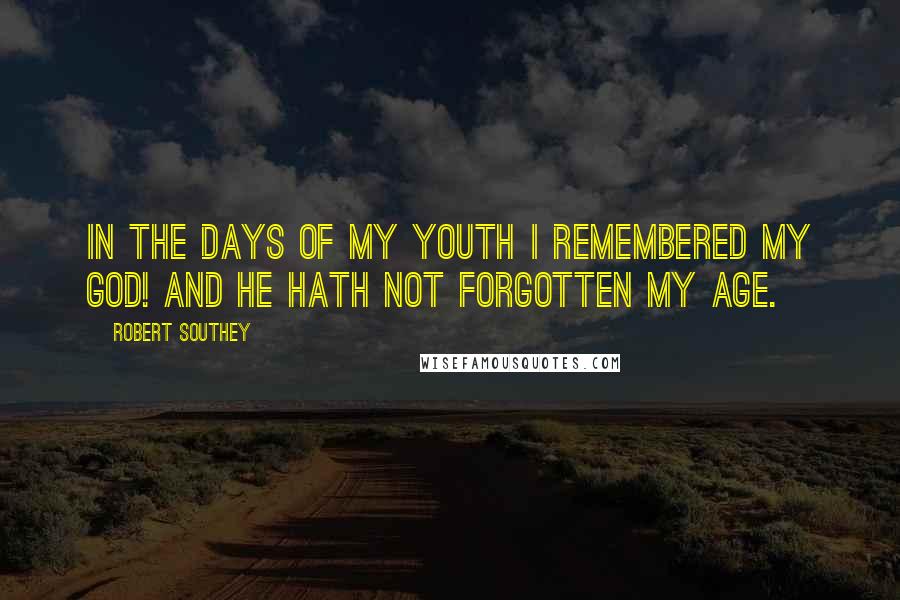 Robert Southey Quotes: In the days of my youth I remembered my God! And He hath not forgotten my age.