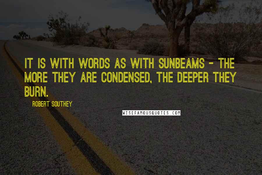 Robert Southey Quotes: It is with words as with sunbeams - the more they are condensed, the deeper they burn.