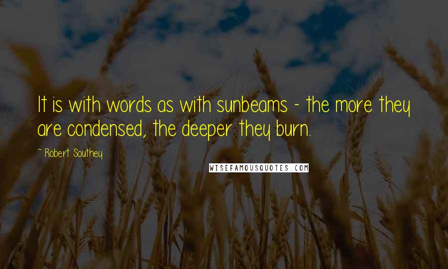 Robert Southey Quotes: It is with words as with sunbeams - the more they are condensed, the deeper they burn.