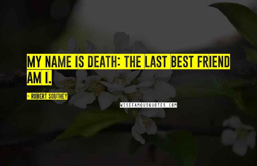 Robert Southey Quotes: My name is Death: the last best friend am I.