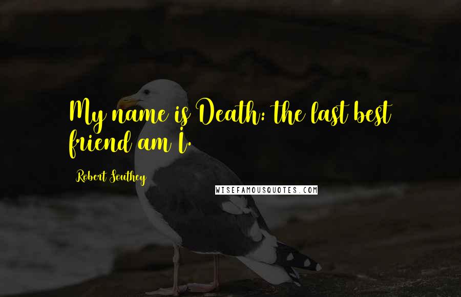 Robert Southey Quotes: My name is Death: the last best friend am I.