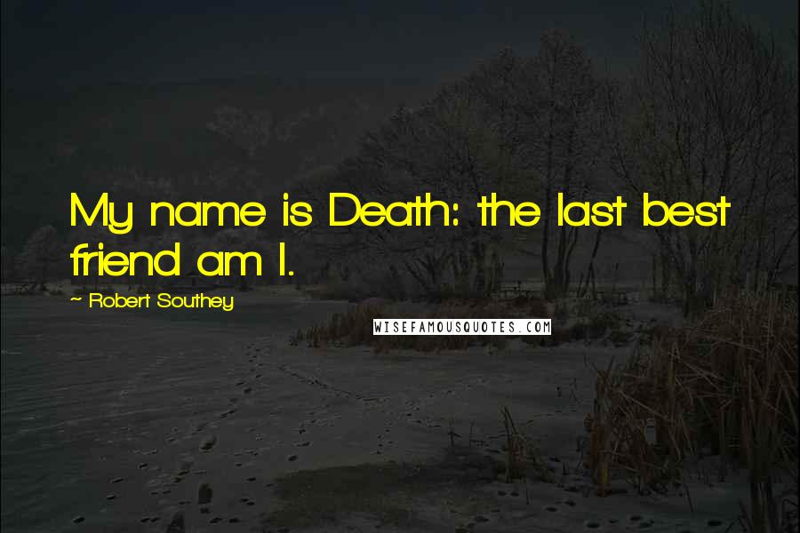 Robert Southey Quotes: My name is Death: the last best friend am I.