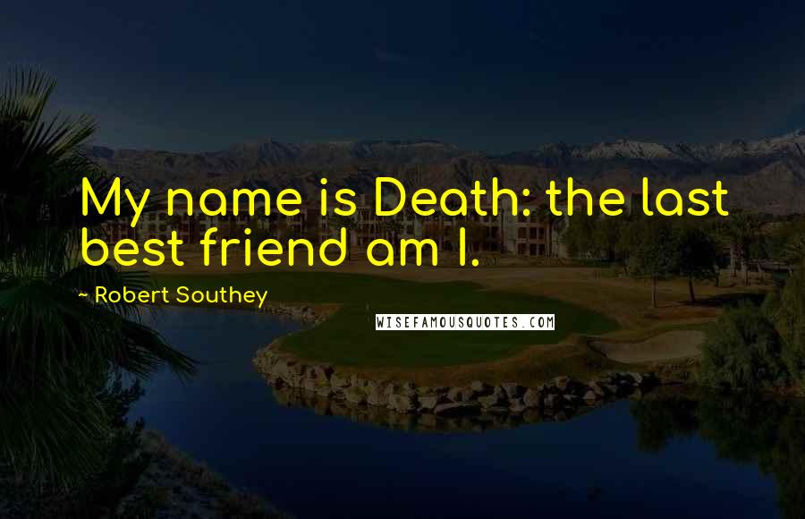 Robert Southey Quotes: My name is Death: the last best friend am I.