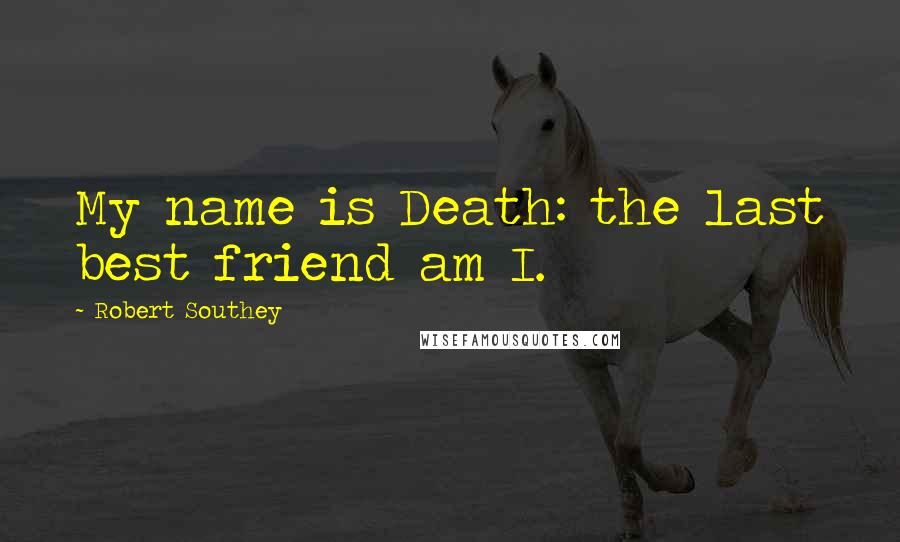 Robert Southey Quotes: My name is Death: the last best friend am I.